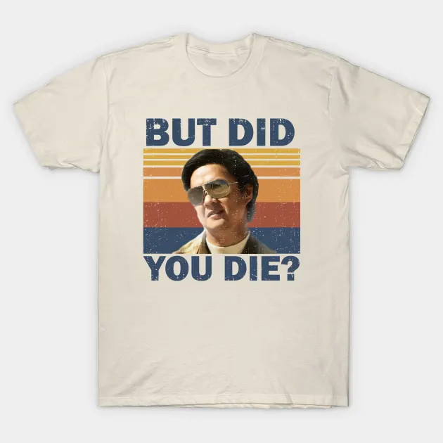 But Did You Die shirt