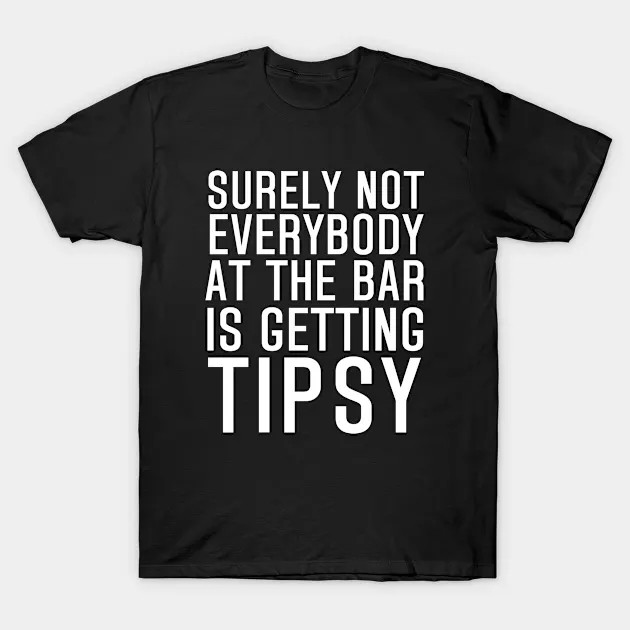 Surely Not Everyone At The Bar Is Getting Tipsy Shirt